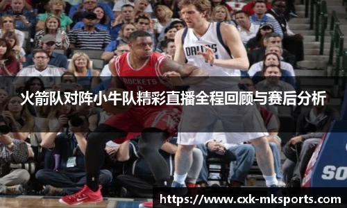 火箭队对阵小牛队精彩直播全程回顾与赛后分析